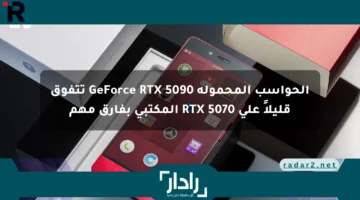الحواسب المحمولة GeForce RTX 5090 تتفوق قليلاً على RTX 5070 المكتبي بفارق مهم